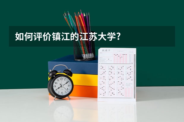 如何评价镇江的江苏大学?