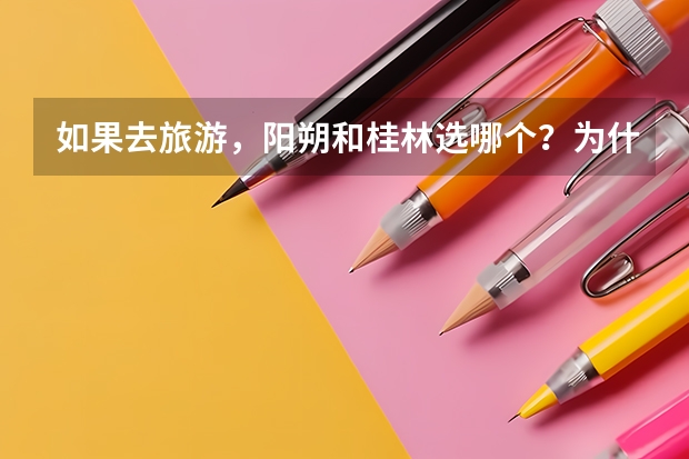 如果去旅游,阳朔和桂林选哪个?为什么?