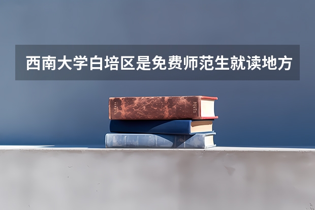 西南大学白培区是免费师范生就读地方吗