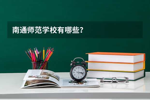南通师范学校有哪些？