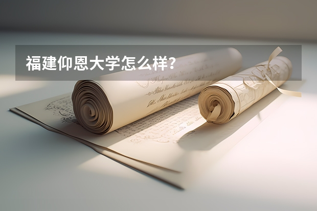 福建仰恩大学怎么样？