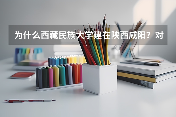 为什么西藏民族大学建在陕西咸阳？对此你怎么看
