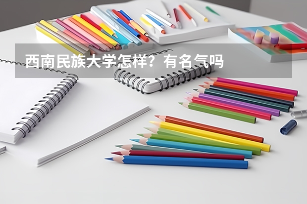 西南民族大学怎样？有名气吗