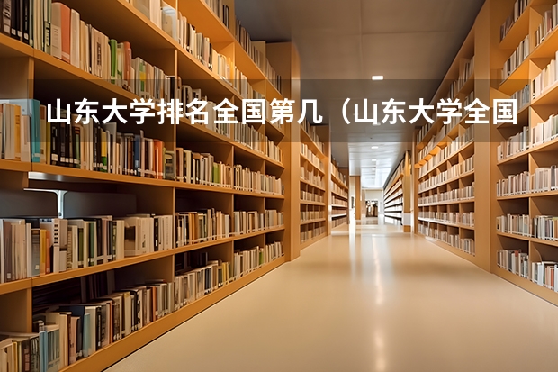 山东大学排名全国第几（山东大学全国排名第几）