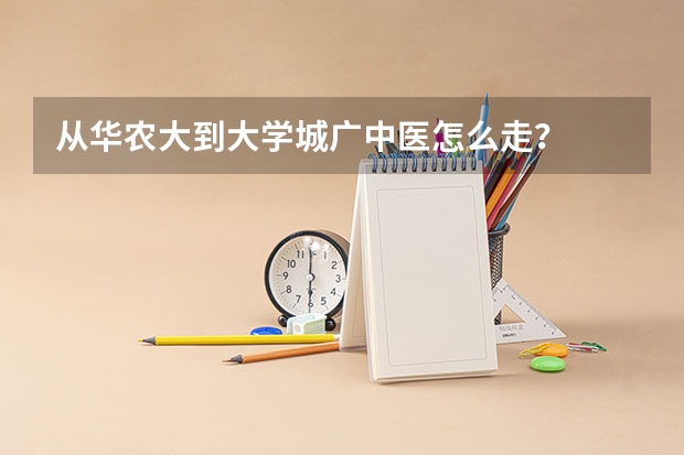 从华农大到大学城广中医怎么走？