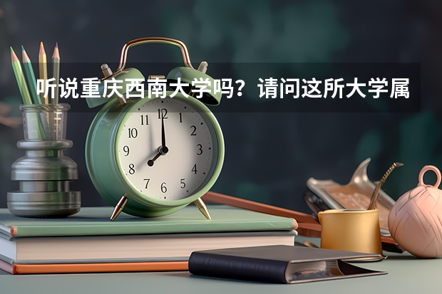 听说重庆西南大学吗？请问这所大学属于本科还是专科？是什么类学校？