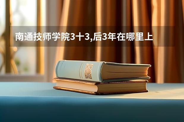 南通技师学院3十3,后3年在哪里上