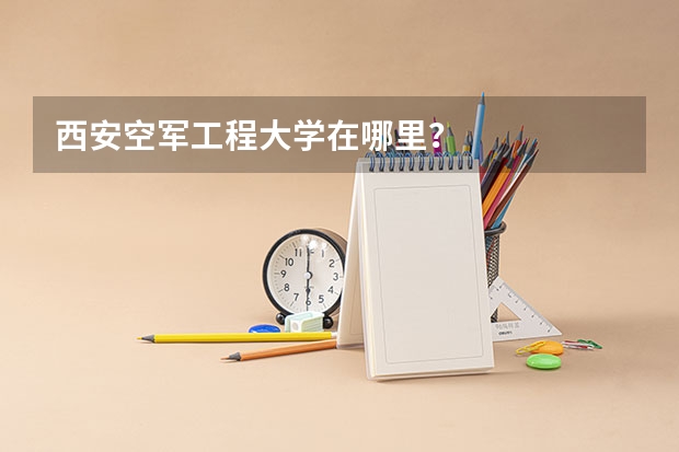 西安空军工程大学在哪里？