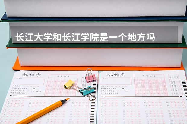 长江大学和长江学院是一个地方吗