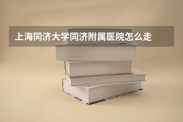 上海同济大学同济附属医院怎么走
