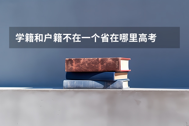 学籍和户籍不在一个省在哪里高考