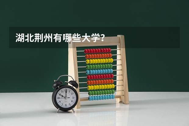 湖北荆州有哪些大学？