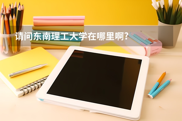 请问东南理工大学在哪里啊?
