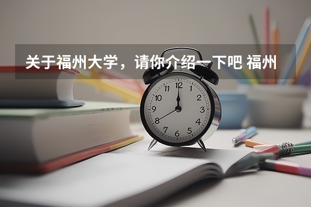 关于福州大学，请你介绍一下吧 福州大学邮编