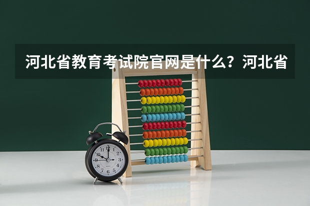 河北省教育考试院官网是什么?河北省单招教育考试院官网?