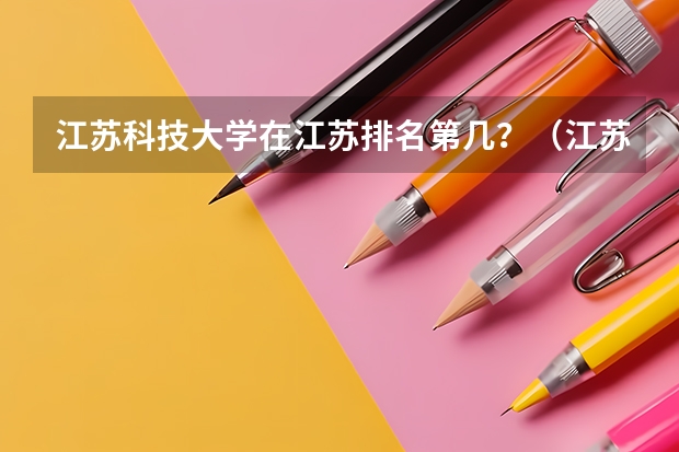 江苏科技大学在江苏排名第几？（江苏科技大学排名）