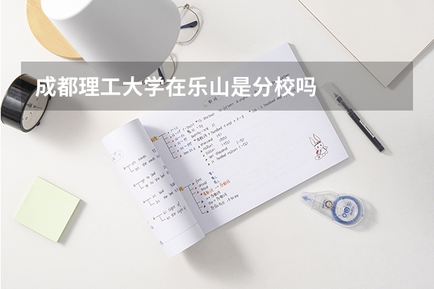 成都理工大学在乐山是分校吗