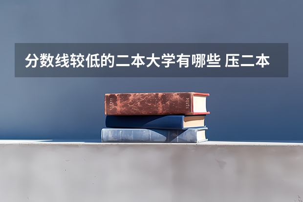 分数线较低的二本大学有哪些 压二本线可以报哪些大学