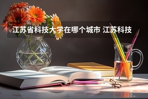 江苏省科技大学在哪个城市 江苏科技大学位置