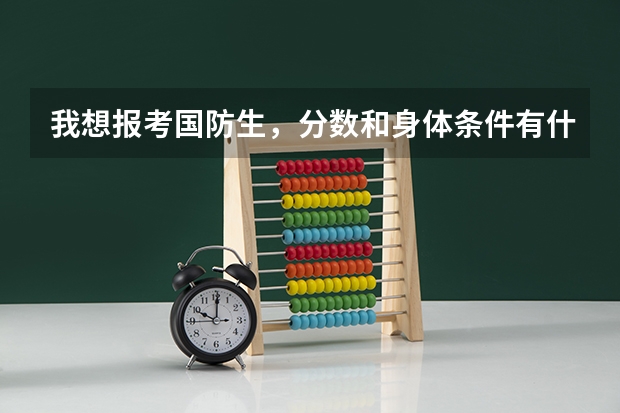 我想报考国防生,分数和身体条件有什么要求么?请高手帮帮忙!!