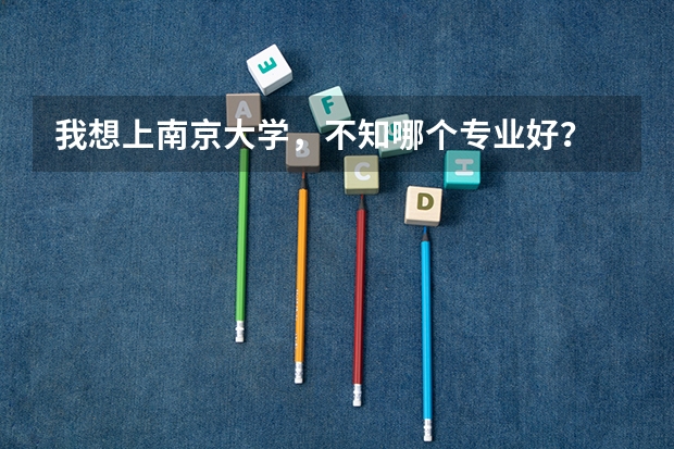 我想上南京大学，不知哪个专业好？