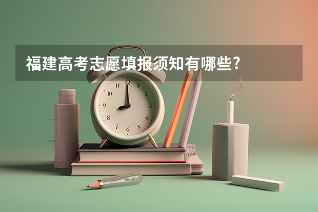 福建高考志愿填报须知有哪些?