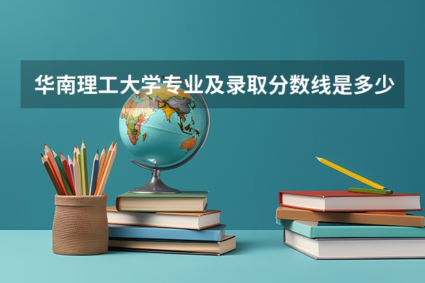 华南理工大学专业及录取分数线是多少