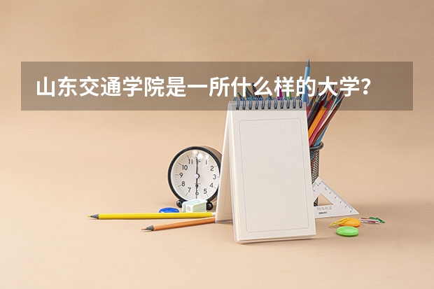 山东交通学院是一所什么样的大学？