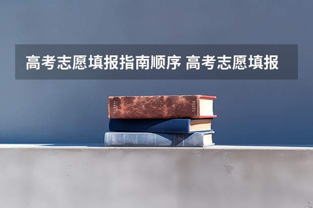 高考志愿填报指南顺序 高考志愿填报顺序
