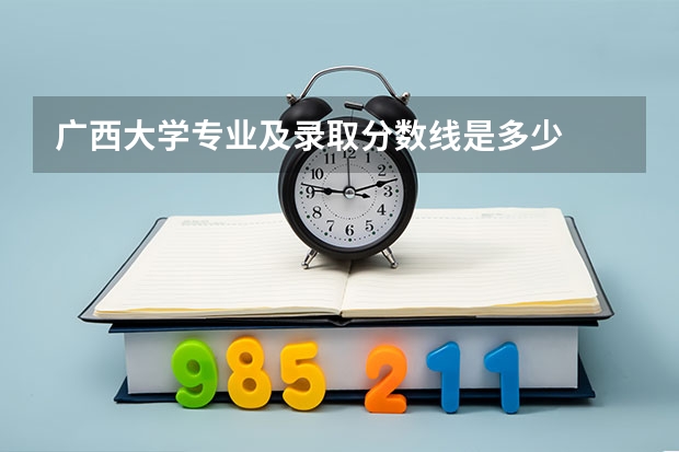 广西大学专业及录取分数线是多少