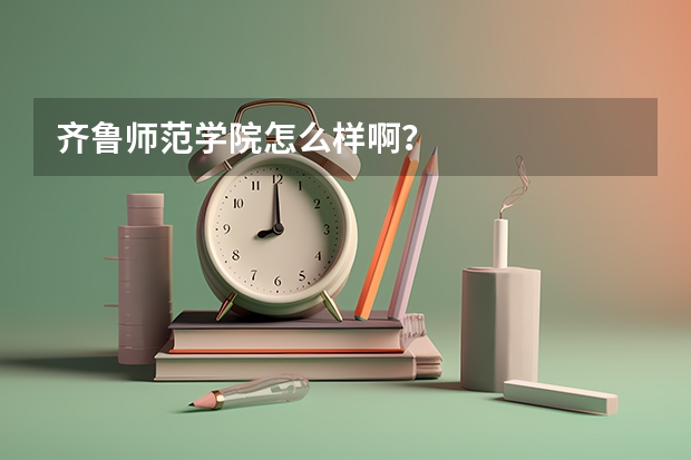 齐鲁师范学院怎么样啊？