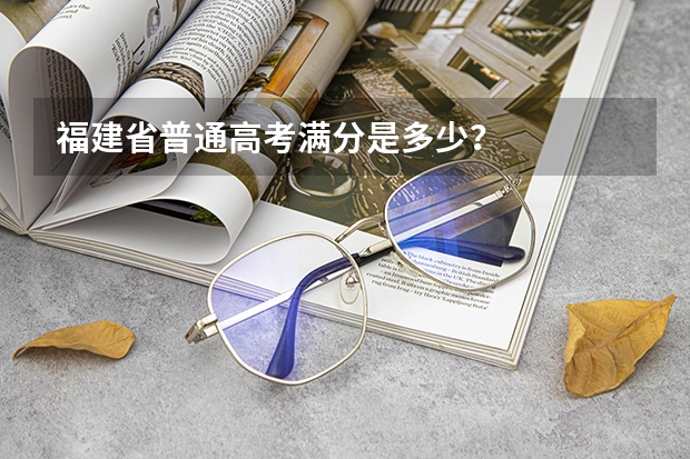 福建省普通高考满分是多少？