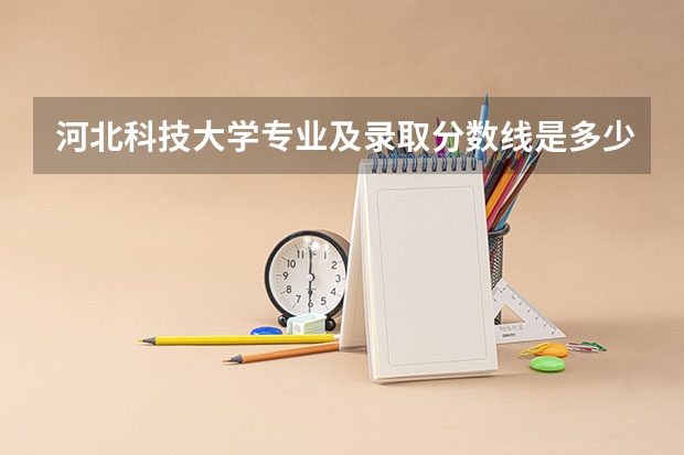 河北科技大学专业及录取分数线是多少
