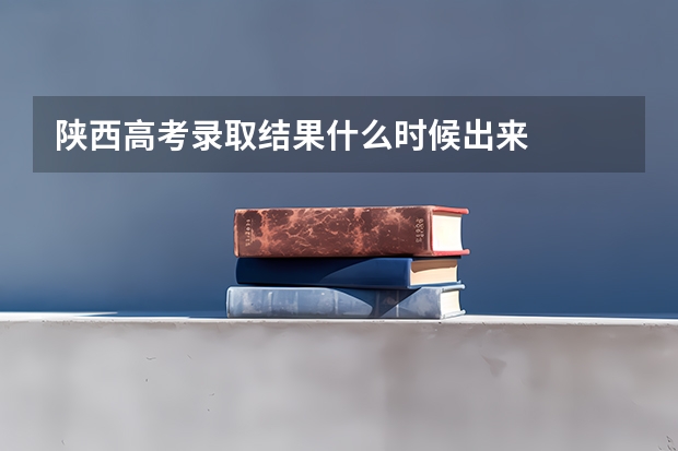 陕西高考录取结果什么时候出来