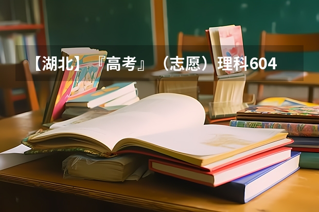 【湖北】『高考』（志愿）理科604该怎样填报（山东高考600分以上有多难？）