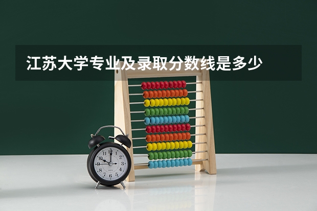 江苏大学专业及录取分数线是多少