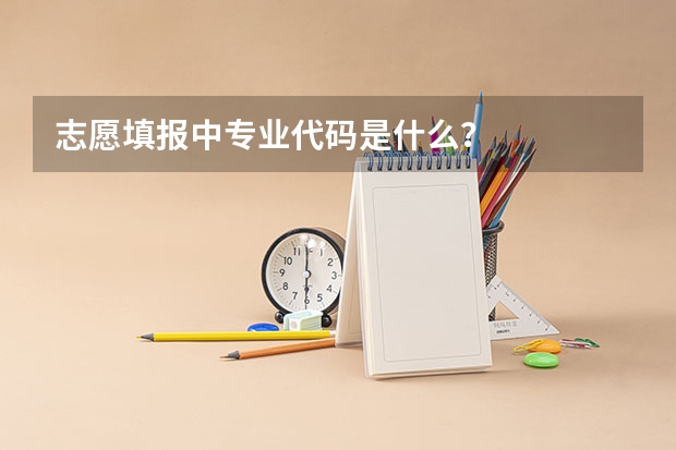 志愿填报中专业代码是什么？