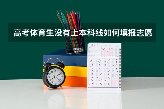 高考体育生没有上本科线如何填报志愿？