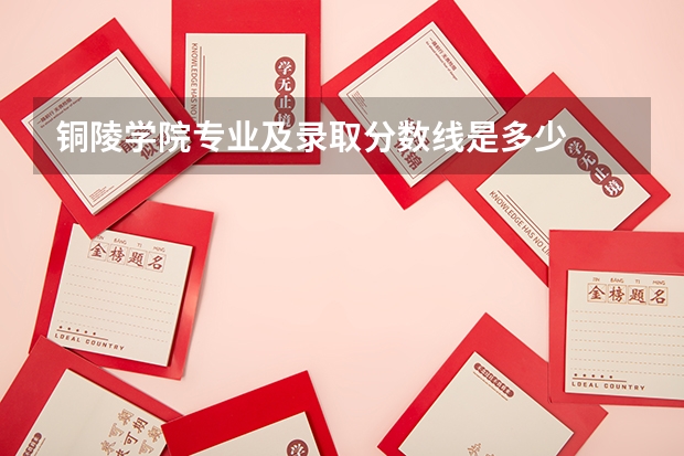 铜陵学院专业及录取分数线是多少