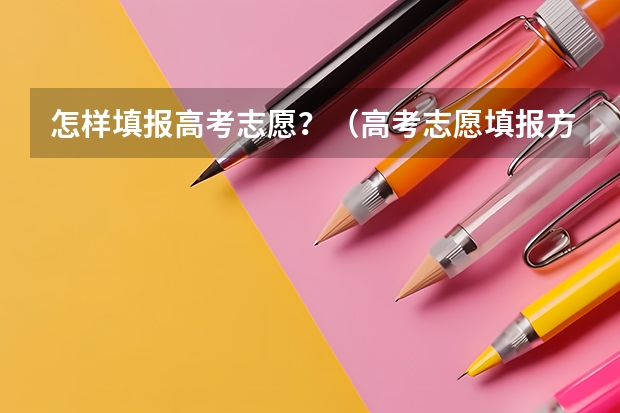 怎样填报高考志愿？（高考志愿填报方法一览）