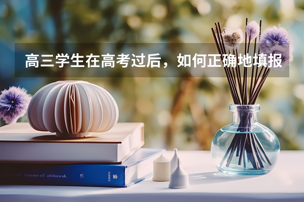 高三学生在高考过后，如何正确地填报志愿？