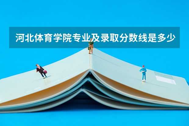 河北体育学院专业及录取分数线是多少
