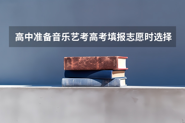 高中准备音乐艺考高考填报志愿时选择哪些专业比较合适？