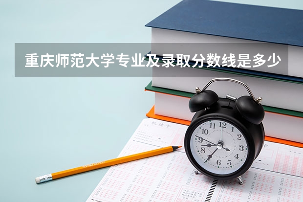 重庆师范大学专业及录取分数线是多少