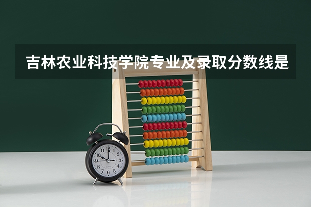 吉林农业科技学院专业及录取分数线是多少