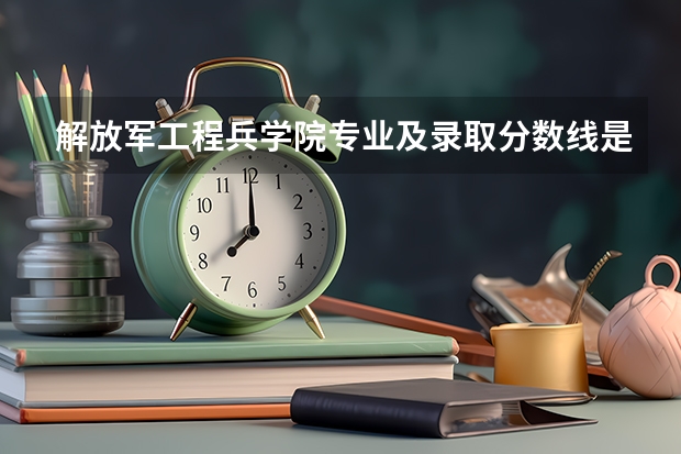 解放军工程兵学院专业及录取分数线是多少