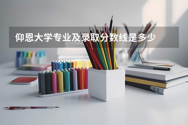 仰恩大学专业及录取分数线是多少