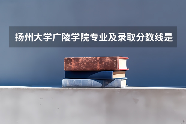扬州大学广陵学院专业及录取分数线是多少