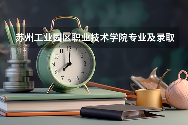 苏州工业园区职业技术学院专业及录取分数线是多少