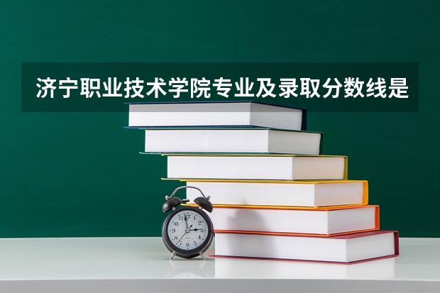 济宁职业技术学院专业及录取分数线是多少